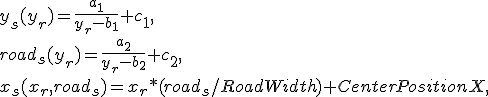 
y_s(y_r) = \frac{a_1}{y_r - b_1} + c_1,\\
road_s(y_r) = \frac{a_2}{y_r - b_2} + c_2,\\
x_s(x_r, road_s) = x_r * (road_s / RoadWidth) + CenterPositionX,
